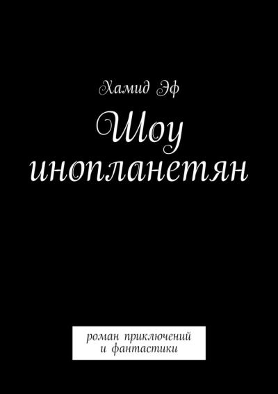 Книга Шоу инопланетян. Роман приключений и фантастики (Хамид Эф)